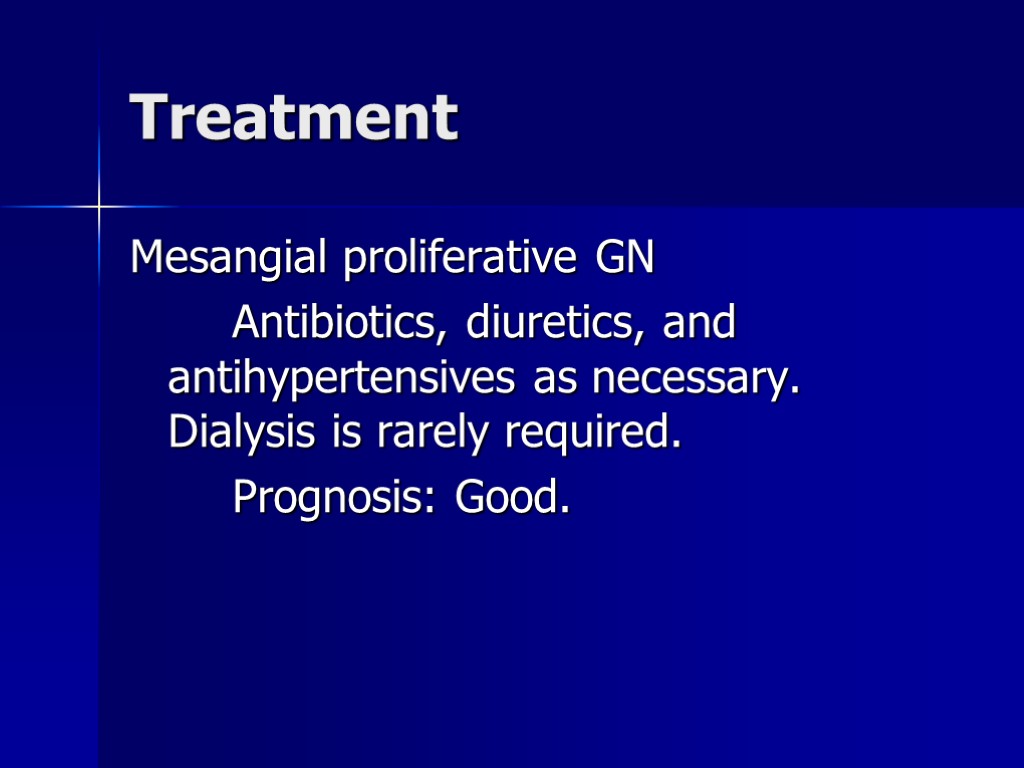 Treatment Mesangial proliferative GN Antibiotics, diuretics, and antihypertensives as necessary. Dialysis is rarely required.